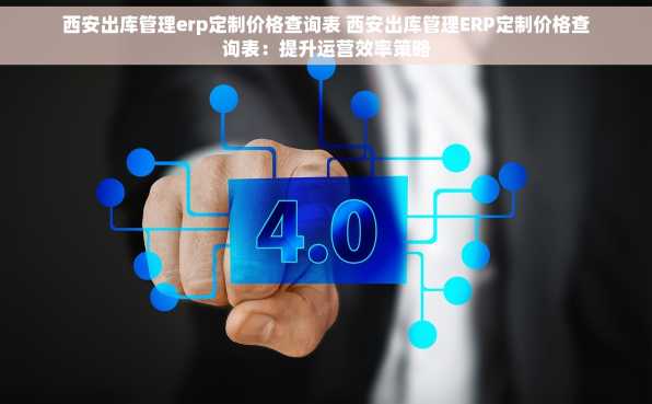 西安出库管理erp定制价格查询表 西安出库管理ERP定制价格查询表：提升运营效率策略