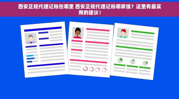 西安正规代理记账在哪里 西安正规代理记账哪家强？这里有最实用的建议！