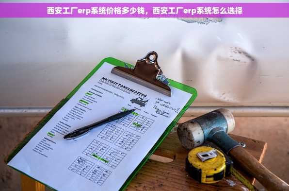 西安工厂erp系统价格多少钱，西安工厂erp系统怎么选择