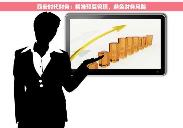 西安时代财务：精准预算管理，避免财务风险