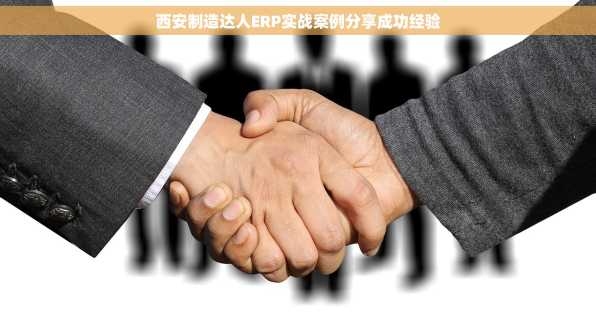 西安制造达人ERP实战案例分享成功经验