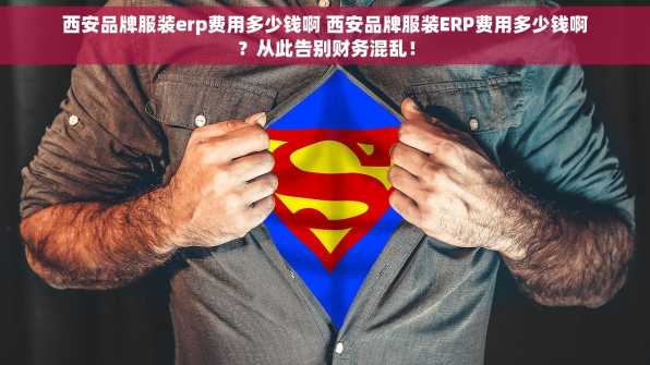 西安品牌服装erp费用多少钱啊 西安品牌服装ERP费用多少钱啊？从此告别财务混乱！