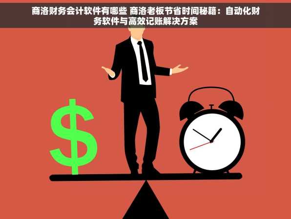 商洛财务会计软件有哪些 商洛老板节省时间秘籍：自动化财务软件与高效记账解决方案