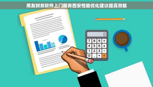 用友财务软件上门服务西安性能优化建议提高效能