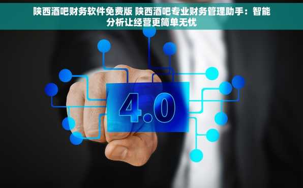 陕西酒吧财务软件免费版 陕西酒吧专业财务管理助手：智能分析让经营更简单无忧