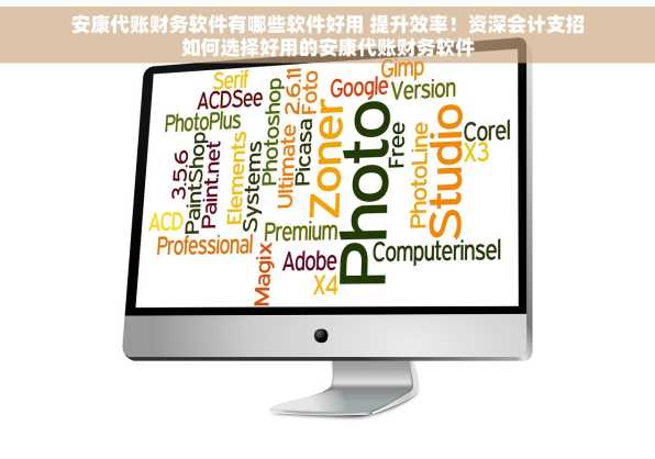 安康代账财务软件有哪些软件好用 提升效率！资深会计支招如何选择好用的安康代账财务软件