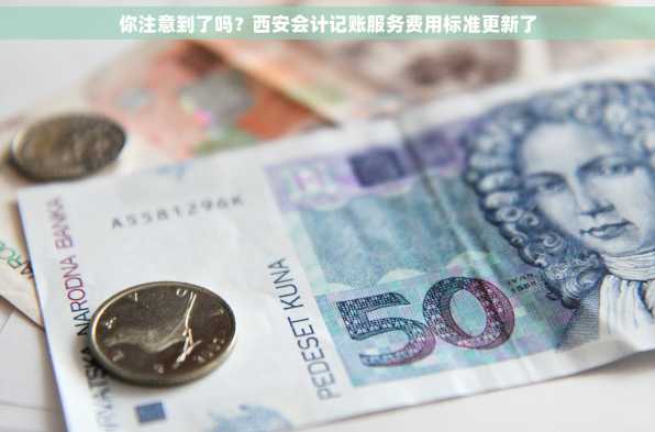 你注意到了吗？西安会计记账服务费用标准更新了