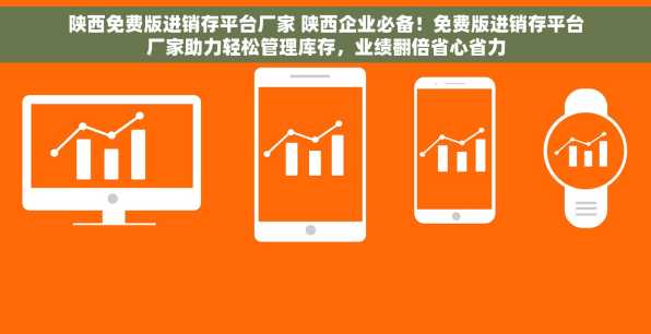 陕西免费版进销存平台厂家 陕西企业必备！免费版进销存平台厂家助力轻松管理库存，业绩翻倍省心省力
