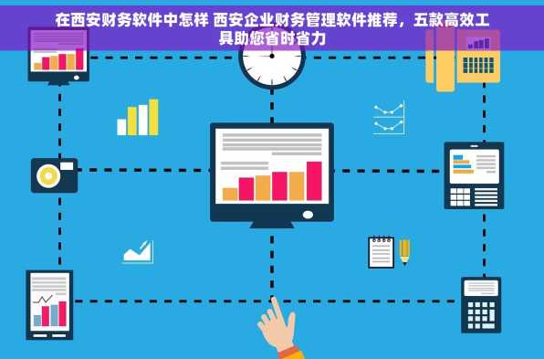 在西安财务软件中怎样 西安企业财务管理软件推荐，五款高效工具助您省时省力
