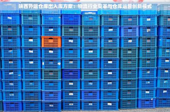 陕西外运仓库出入库方案：物流行业变革与仓库运营创新模式