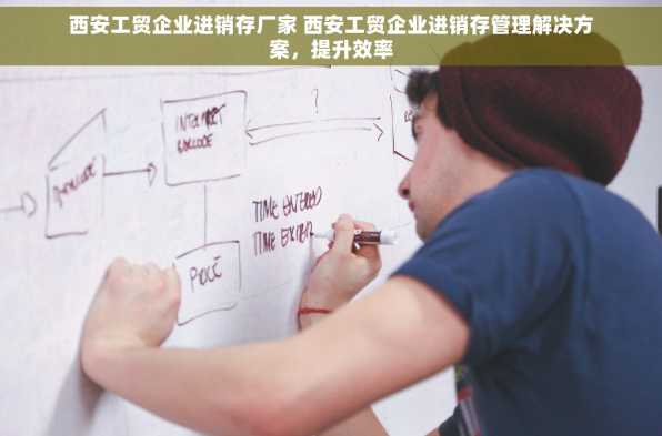 西安工贸企业进销存厂家 西安工贸企业进销存管理解决方案，提升效率
