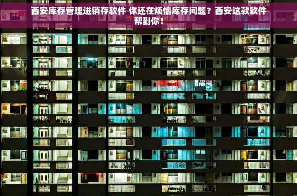 西安库存管理进销存软件 你还在烦恼库存问题？西安这款软件帮到你！