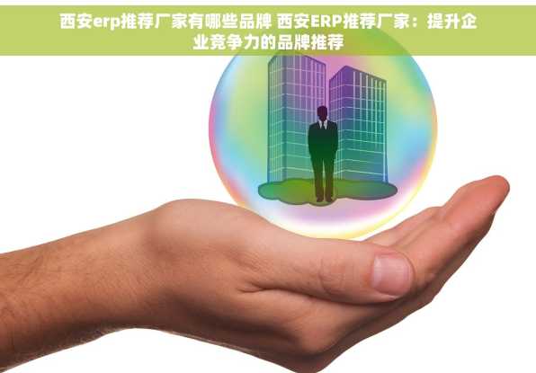 西安erp推荐厂家有哪些品牌 西安ERP推荐厂家：提升企业竞争力的品牌推荐
