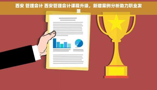 西安 管理会计 西安管理会计课程升级，新增案例分析助力职业发展