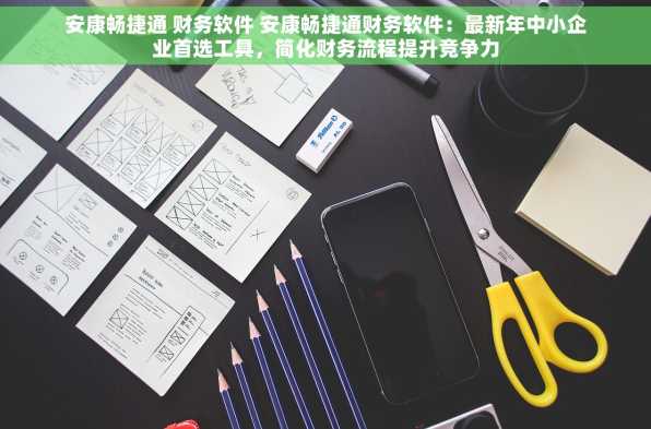 安康畅捷通 财务软件 安康畅捷通财务软件：最新年中小企业首选工具，简化财务流程提升竞争力