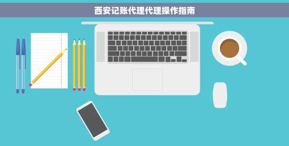西安记账代理代理操作指南