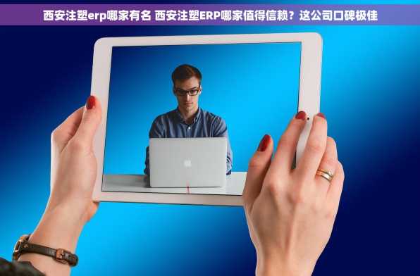 西安注塑erp哪家有名 西安注塑ERP哪家值得信赖？这公司口碑极佳