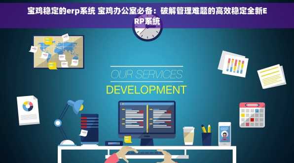 宝鸡稳定的erp系统 宝鸡办公室必备：破解管理难题的高效稳定全新ERP系统