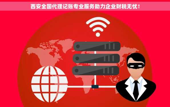 西安全国代理记账专业服务助力企业财税无忧！