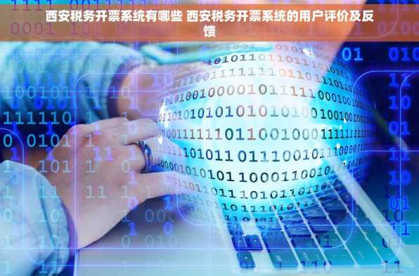 西安税务开票系统有哪些 西安税务开票系统的用户评价及反馈