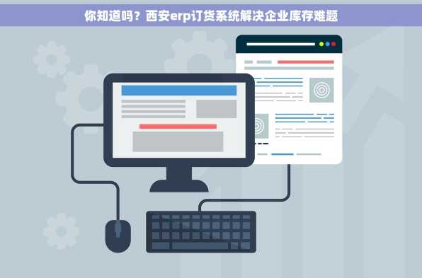 你知道吗？西安erp订货系统解决企业库存难题