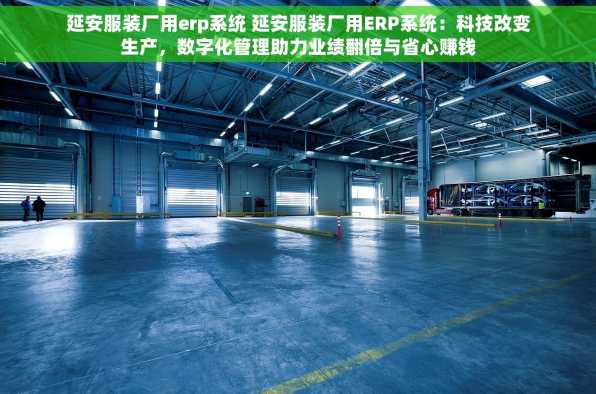 延安服装厂用erp系统 延安服装厂用ERP系统：科技改变生产，数字化管理助力业绩翻倍与省心赚钱
