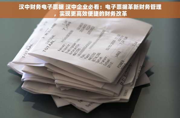 汉中财务电子票据 汉中企业必看：电子票据革新财务管理，实现更高效便捷的财务改革