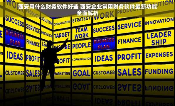 西安用什么财务软件好些 西安企业常用财务软件最新功能全面解析