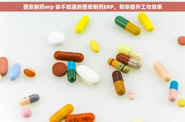 西安制药erp 你不知道的西安制药ERP，帮你提升工作效率