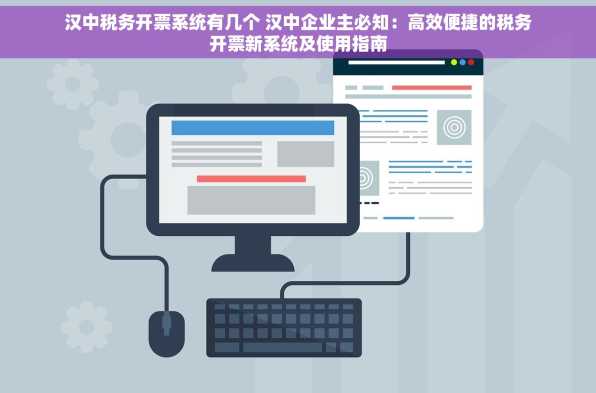 汉中税务开票系统有几个 汉中企业主必知：高效便捷的税务开票新系统及使用指南