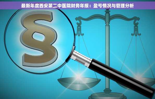 最新年度西安第二中医院财务年报：盈亏情况与管理分析