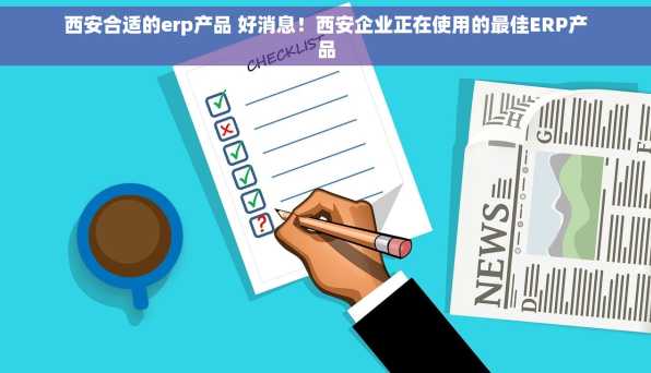 西安合适的erp产品 好消息！西安企业正在使用的最佳ERP产品