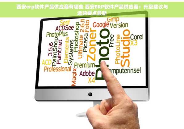 西安erp软件产品供应商有哪些 西安ERP软件产品供应商：升级建议与选购要点最新