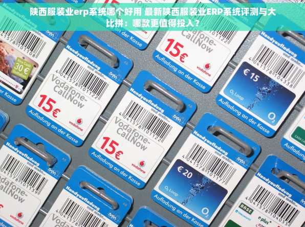 陕西服装业erp系统哪个好用 最新陕西服装业ERP系统评测与大比拼：哪款更值得投入？