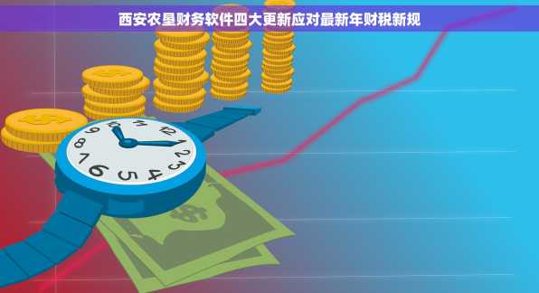 西安农垦财务软件四大更新应对最新年财税新规