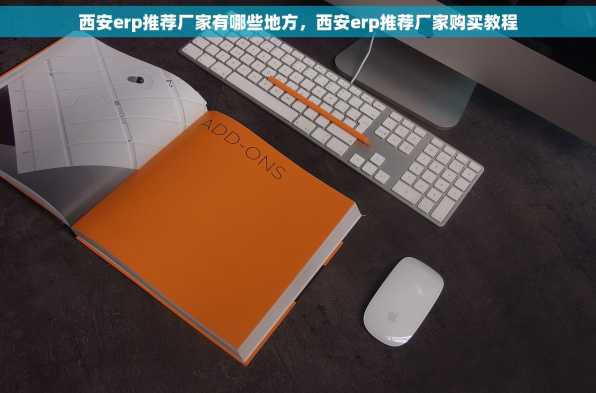 西安erp推荐厂家有哪些地方，西安erp推荐厂家购买教程
