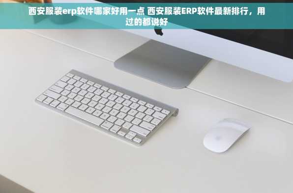 西安服装erp软件哪家好用一点 西安服装ERP软件最新排行，用过的都说好