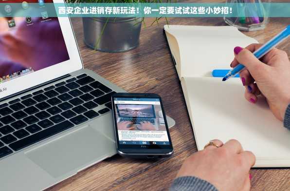 西安企业进销存新玩法！你一定要试试这些小妙招！