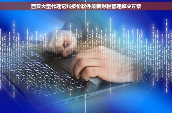 西安大型代理记账报价软件最新财税管理解决方案