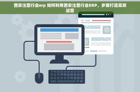西安注塑行业erp 如何利用西安注塑行业ERP，步骤打造高效运营