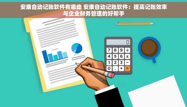安康自动记账软件有哪些 安康自动记账软件：提高记账效率与企业财务管理的好帮手