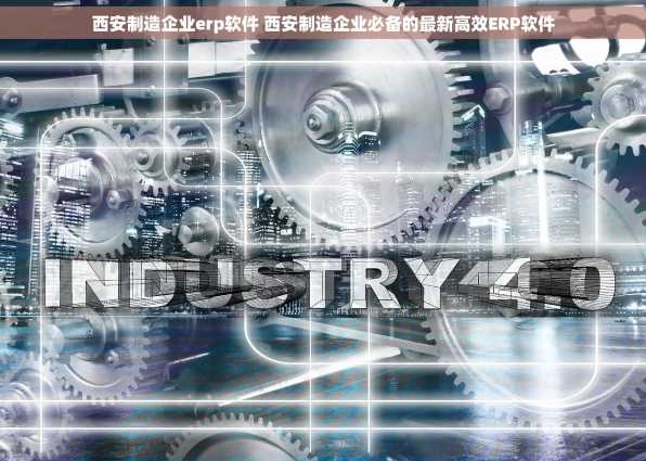 西安制造企业erp软件 西安制造企业必备的最新高效ERP软件