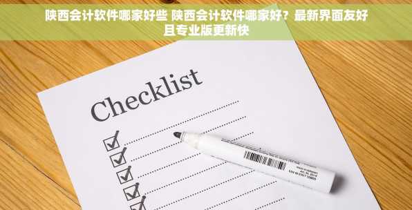 陕西会计软件哪家好些 陕西会计软件哪家好？最新界面友好且专业版更新快