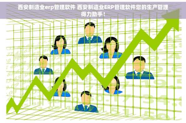 西安制造业erp管理软件 西安制造业ERP管理软件您的生产管理得力助手！