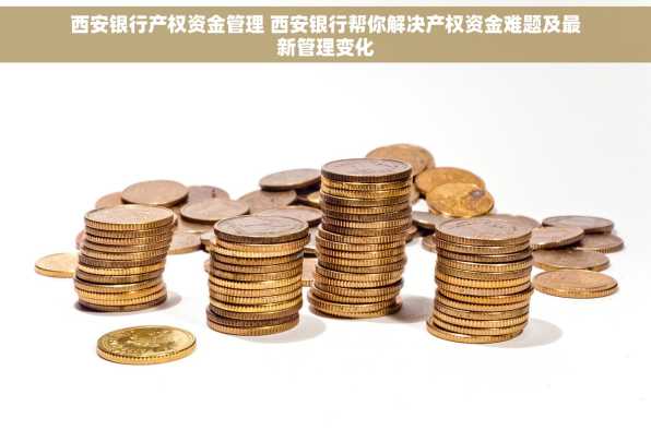 西安银行产权资金管理 西安银行帮你解决产权资金难题及最新管理变化