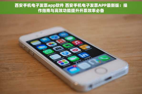 西安手机电子发票app软件 西安手机电子发票APP最新版：操作指南与高效功能提升开票效率必备