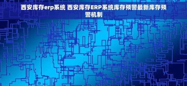 西安库存erp系统 西安库存ERP系统库存预警最新库存预警机制