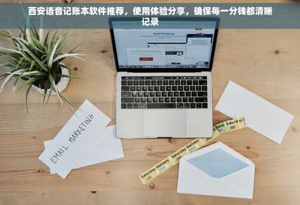 西安语音记账本软件推荐，使用体验分享，确保每一分钱都清晰记录