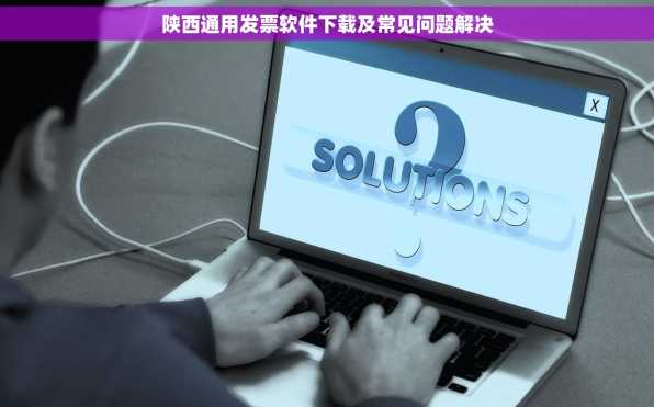 陕西通用发票软件下载及常见问题解决