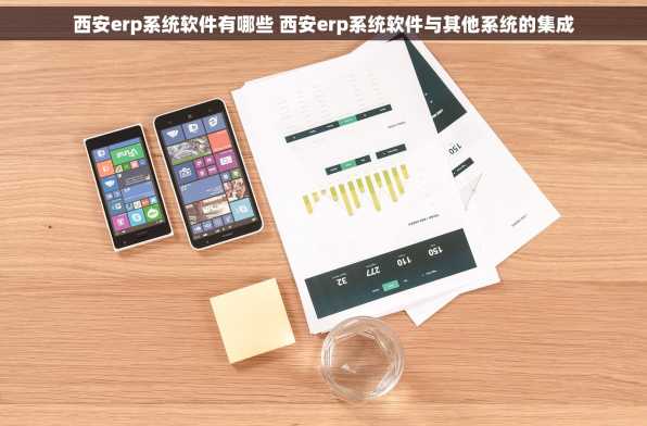 西安erp系统软件有哪些 西安erp系统软件与其他系统的集成